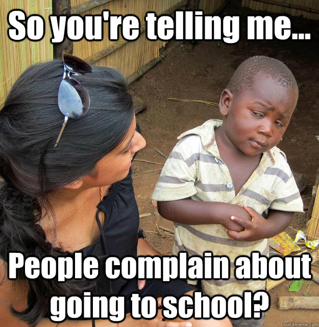 So you're telling me... People complain about going to school?  3rd World Skeptical Child