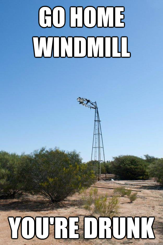 Go Home windmill you're drunk - Go Home windmill you're drunk  Drunkwindmill