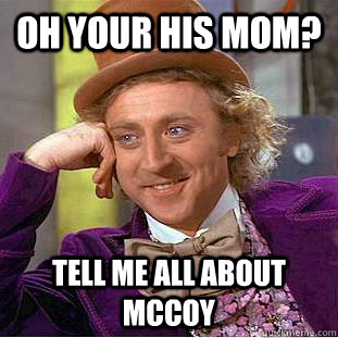 Oh your his mom? tell me all about Mccoy  Creepy Wonka
