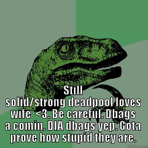  STILL SOLID/STRONG DEADPOOL LOVES WIFE  <3. BE CAREFUL. DBAGS A COMIN. DIA DBAGS YEP. GOTA PROVE HOW STUPID THEY ARE. Philosoraptor