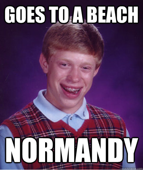 Goes to a beach normandy  Bad Luck Brian