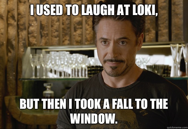 I used to laugh at Loki, But then I took a fall to the window.  ironman