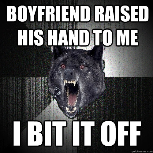 Boyfriend raised his hand to me I bit it off  Insanity Wolf