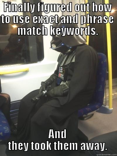 sad Keyword Vader - FINALLY FIGURED OUT HOW TO USE EXACT AND PHRASE MATCH KEYWORDS. AND THEY TOOK THEM AWAY. Sad Vader