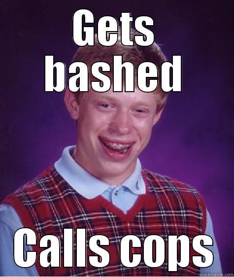 GETS BASHED CALLS COPS Bad Luck Brian