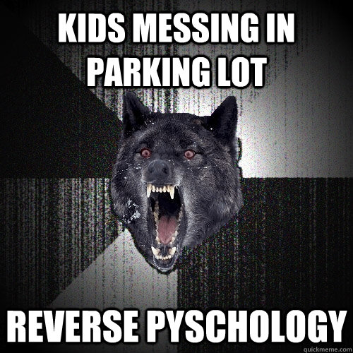Kids messing in Parking lot Reverse pyschology  Insanity Wolf