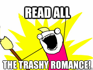 Read all the trashy romance!  All The Things