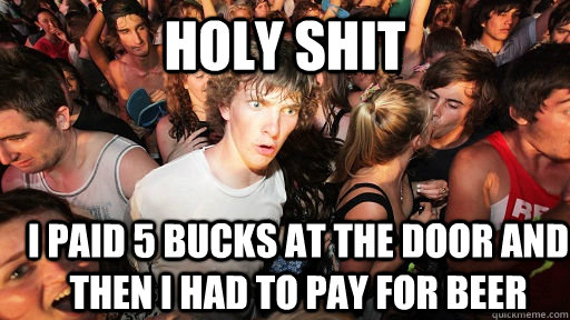 holy shit i paid 5 bucks at the door and then I had to pay for beer  Sudden Clarity Clarence