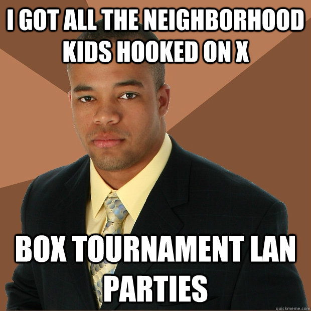 i got all the neighborhood kids hooked on x box tournament lan parties  Successful Black Man