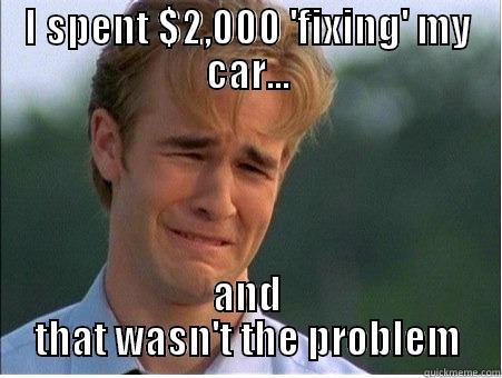 You're telling me it's not fixed - I SPENT $2,000 'FIXING' MY CAR... AND THAT WASN'T THE PROBLEM 1990s Problems