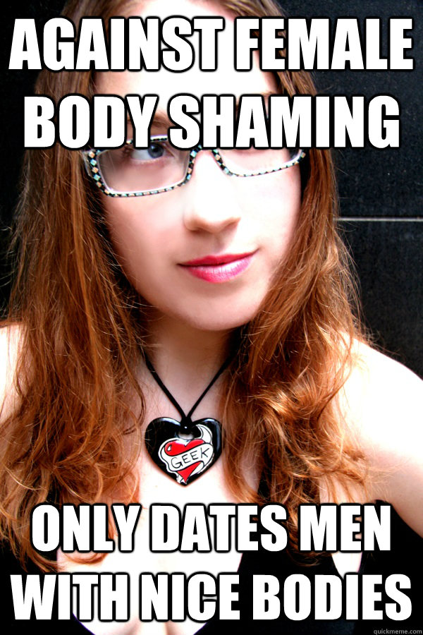against female body shaming only dates men with nice bodies  Scumbag Feminist
