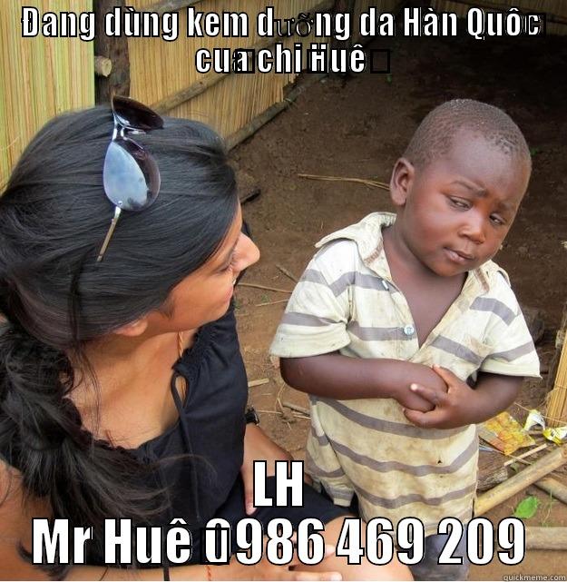 ĐANG DÙNG KEM DƯỠNG DA HÀN QUỐC CỦA CHỊ HUỆ LH MR HUỆ 0986 469 209 Skeptical Third World Kid