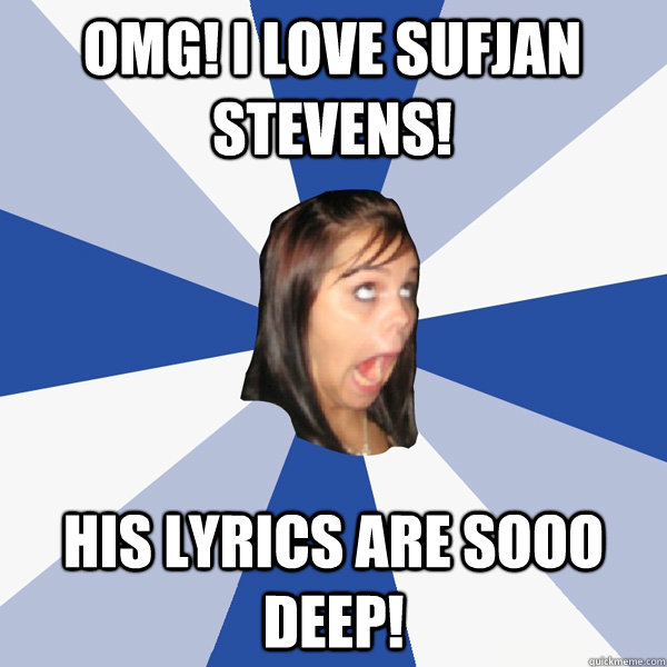 OMG! i love sufjan stevens! his lyrics are sooo deep! - OMG! i love sufjan stevens! his lyrics are sooo deep!  Annoying Facebook Girl
