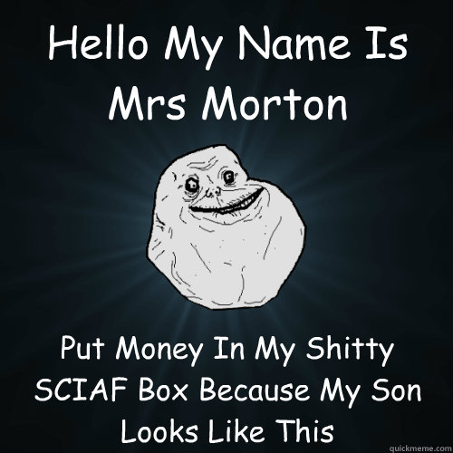 Hello My Name Is Mrs Morton Put Money In My Shitty SCIAF Box Because My Son Looks Like This  Forever Alone