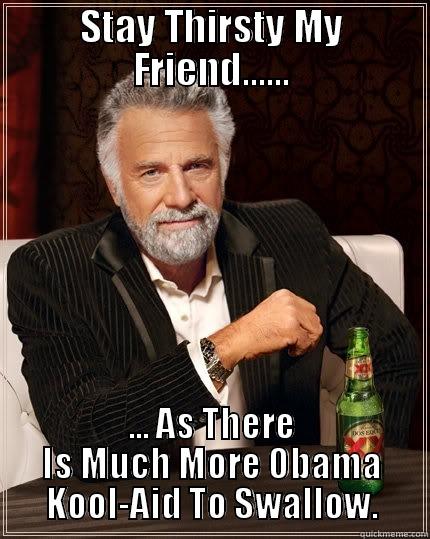 STAY THIRSTY MY FRIEND...... ... AS THERE IS MUCH MORE OBAMA KOOL-AID TO SWALLOW. The Most Interesting Man In The World