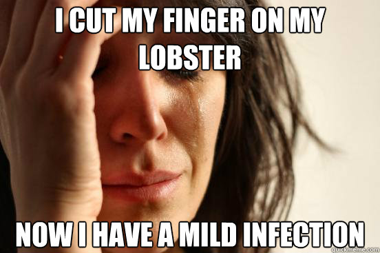 I cut my finger on my lobster now I have a mild infection  First World Problems