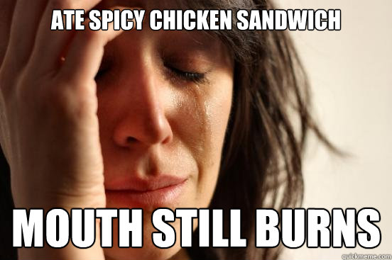 Ate spicy chicken sandwich mouth still burns  First World Problems