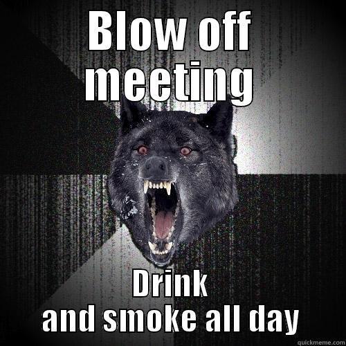 BLOW OFF MEETING DRINK AND SMOKE ALL DAY Insanity Wolf