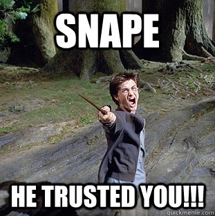SNAPE HE TRUSTED YOU!!!  Pissed off Harry
