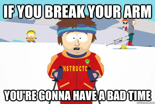 IF YOU BREAK YOUR ARM You're gonna have a bad time  Super Cool Ski Instructor Dry