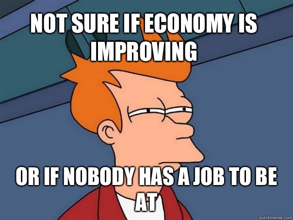 Not sure if economy is improving or if nobody has a job to be at  Futurama Fry
