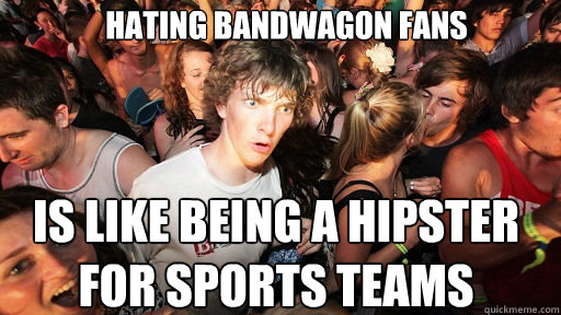 Hating bandwagon fans is like being a hipster for sports teams  Sudden Clarity Clarence