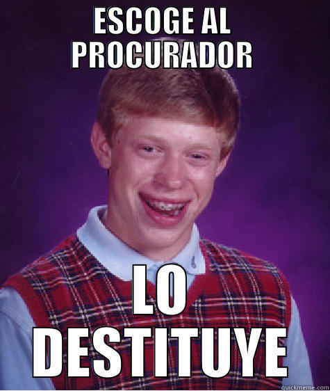 ESCOGE AL PROCURADOR LO DESTITUYE Bad Luck Brian