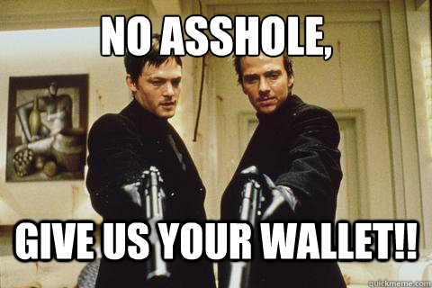 No Asshole,
 give us your wallet!!  boondock saints