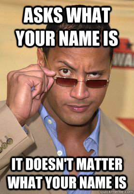 Asks what your name is It doesn't matter what your name is - Asks what your name is It doesn't matter what your name is  Misc