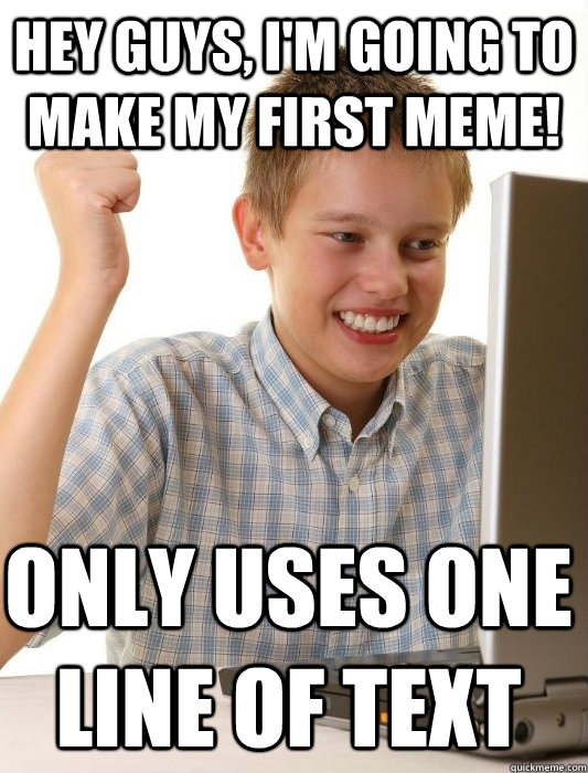 Hey guys, I'm going to make my first meme! Only uses one line of text  First Day on the Internet Kid