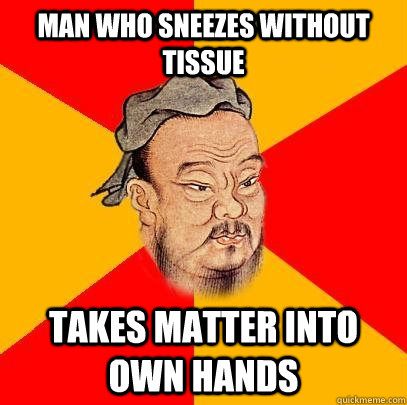man who sneezes without tissue takes matter into own hands  Confucius says