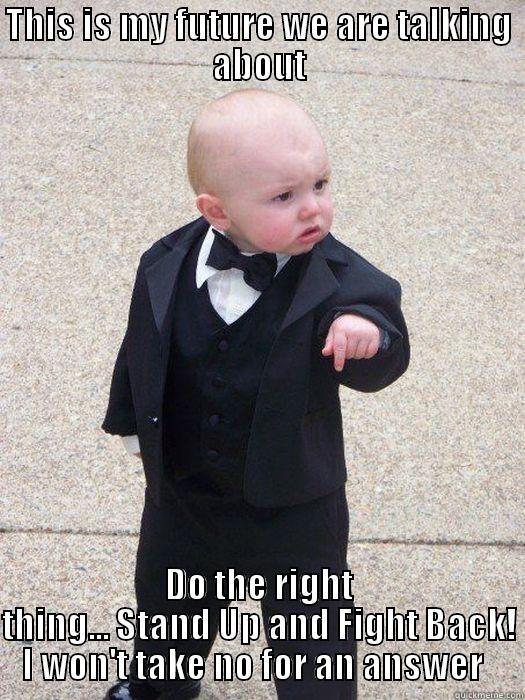 THIS IS MY FUTURE WE ARE TALKING ABOUT DO THE RIGHT THING... STAND UP AND FIGHT BACK! I WON'T TAKE NO FOR AN ANSWER   Baby Godfather