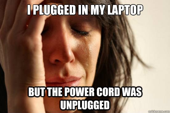I plugged in my laptop But the power cord was unplugged - I plugged in my laptop But the power cord was unplugged  First World Problems