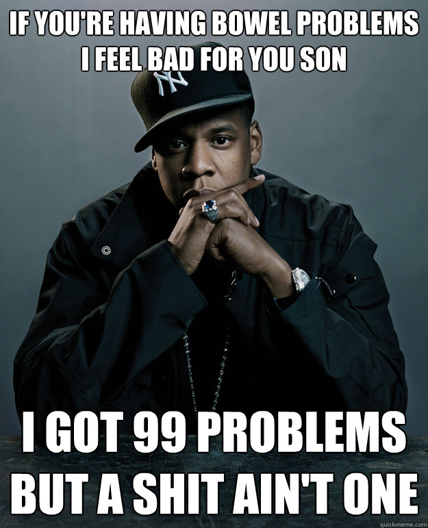 If you're having bowel problems
I feel bad for you son I got 99 problems
but a shit ain't one - If you're having bowel problems
I feel bad for you son I got 99 problems
but a shit ain't one  Misc