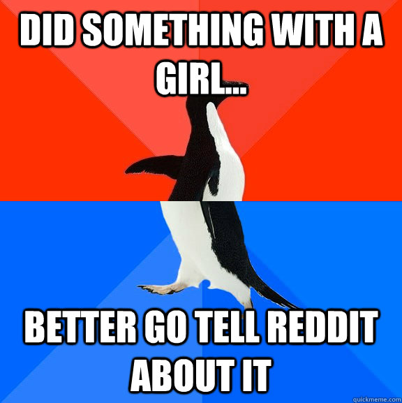 Did something with a girl... Better go tell Reddit about it  Socially Awesome Awkward Penguin