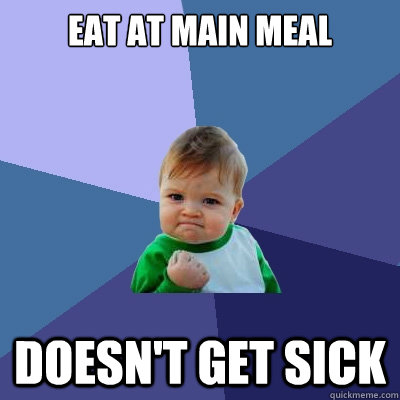 eat at main meal doesn't get sick  Success Kid
