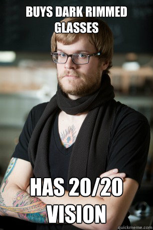 Buys dark rimmed glasses Has 20/20 vision  Hipster Barista