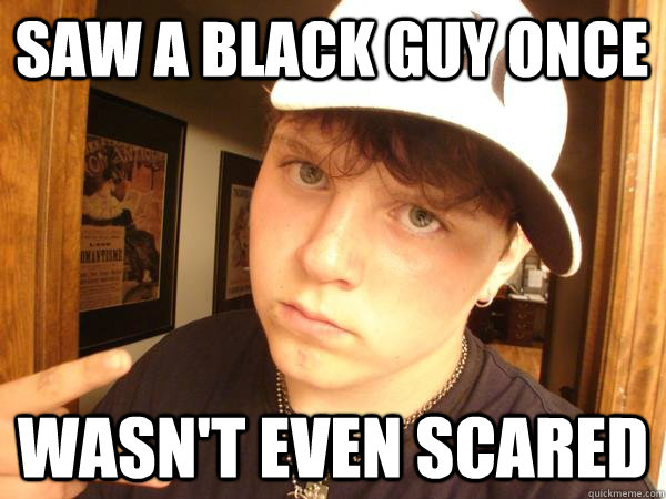 Saw a black guy once Wasn't even scared - Saw a black guy once Wasn't even scared  Suburban Gangster