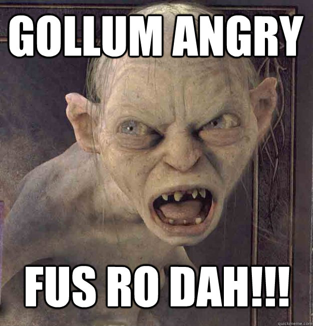 Gollum Angry Fus Ro dah!!! - Gollum Angry Fus Ro dah!!!  Bigot Gollum