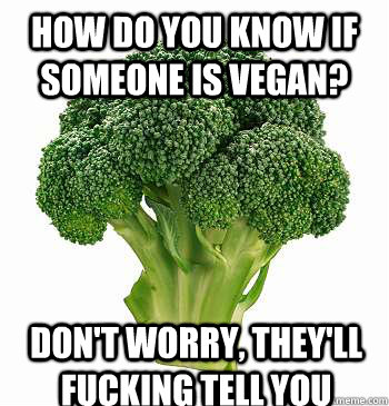 HOW DO YOU KNOW IF SOMEONE IS VEGAN?  Don't worry, they'll fucking tell you - HOW DO YOU KNOW IF SOMEONE IS VEGAN?  Don't worry, they'll fucking tell you  Vegan