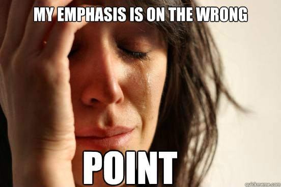 my emphasis is on the wrong  point  First World Problems