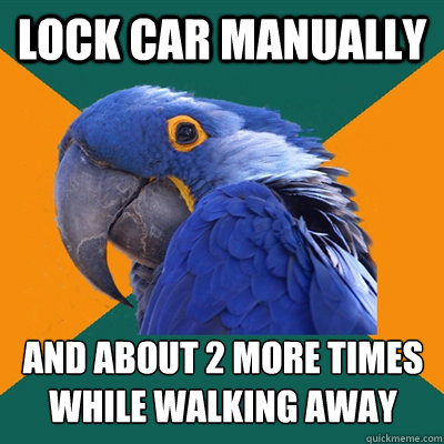 Lock car manually and about 2 more times while walking away  Paranoid Parrot