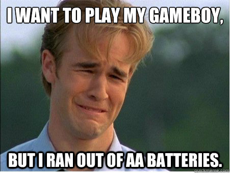 I want to play my gameboy, but i ran out of aa batteries.  1990s Problems