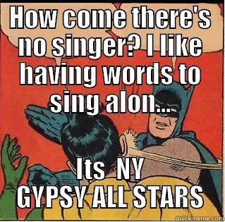 HOW COME THERE'S NO SINGER? I LIKE HAVING WORDS TO SING ALON... ITS  NY GYPSY ALL STARS Slappin Batman