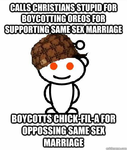 Calls Christians stupid for boycotting Oreos for supporting same sex marriage Boycotts chick-fil-a for oppossing same sex marriage  Scumbag Redditors