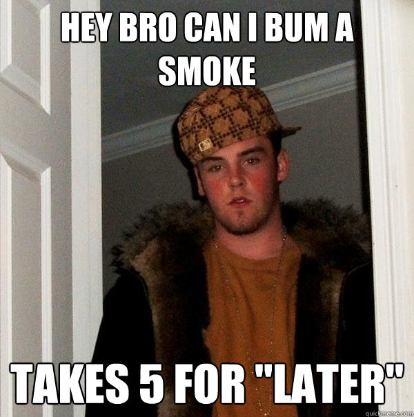 Hey bro can i bum a smoke takes 5 for 