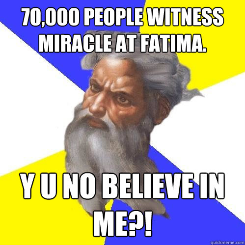 70,000 people witness miracle at fatima. y u no believe in me?!  Advice God