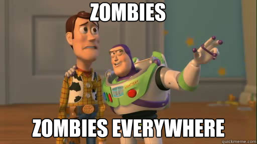 Zombies Zombies everywhere  Everywhere