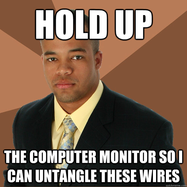 hold up the computer monitor so i can untangle these wires - hold up the computer monitor so i can untangle these wires  Successful Black Man