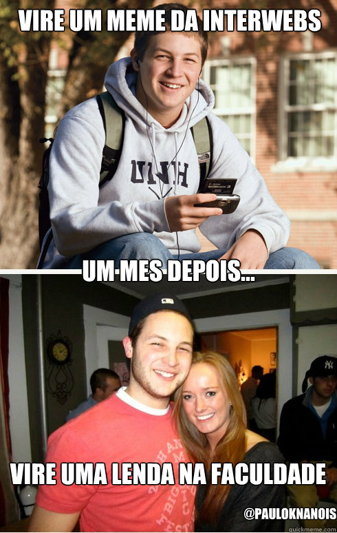 vire um meme da interwebs um mes depois... vire uma lenda na faculdade @PauloKnanois  1 month later
